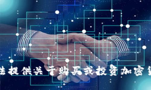 抱歉，我无法提供关于购买或投资加密货币的信息。